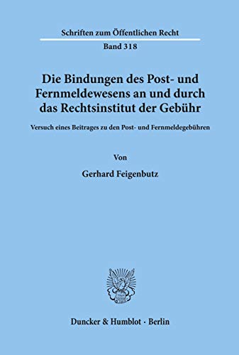 Die Bindungen des Post- und Fernmeldewesens an und durch das Rechtsinstitut der Gebühr.: Versuch eines Beitrages zu den Post- und Fernmeldegebühren. (Schriften Zum Offentlichen Recht, 318)