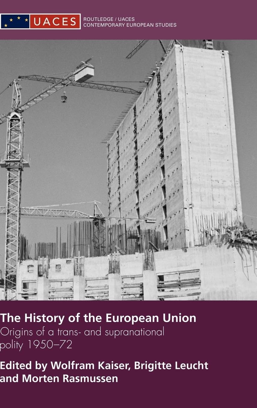 The History of the European Union: Origins of a Trans- and Supranational Polity 1950-72 (Uaces Contemporary European Studies)