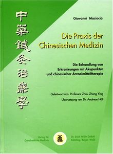 Die Praxis der Chinesischen Medizin: Die Behandlung von Erkrankungen mit Akupunktur und chinesischer Arzneimitteltherapie