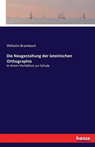 Die Neugestaltung der lateinischen Orthographie: in ihrem Verhältnis zur Schule