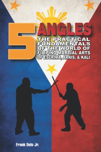 Frank Delo Jr 5 Angles, The Practical Fundamentals Of The World Of Filipino Martial Arts Of Escrima, Arnis, & Kali, The Practical Fundamentals Of The World Of ...