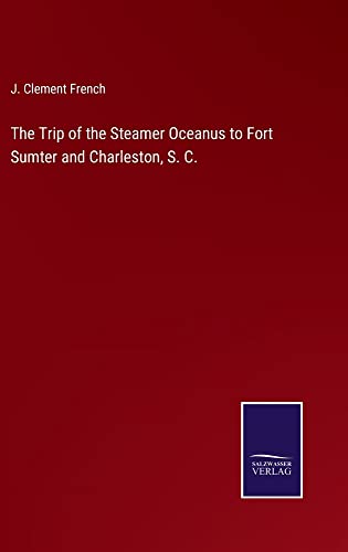 The Trip of the Steamer Oceanus to Fort Sumter and Charleston, S. C.