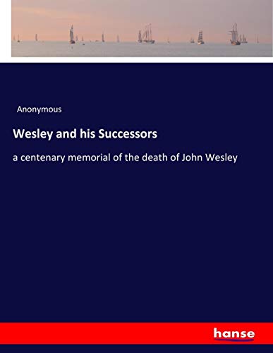 Wesley and his Successors: a centenary memorial of the death of John Wesley