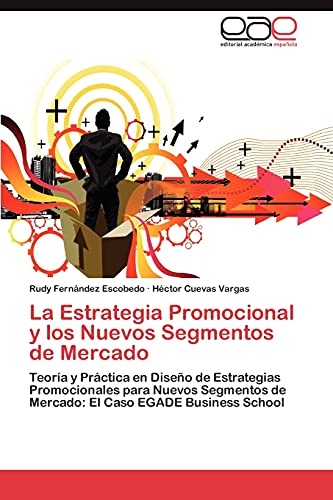 La Estrategia Promocional y los Nuevos Segmentos de Mercado: Teoría y Práctica en Diseño de Estrategias Promocionales para Nuevos Segmentos de Mercado: El Caso EGADE Business School