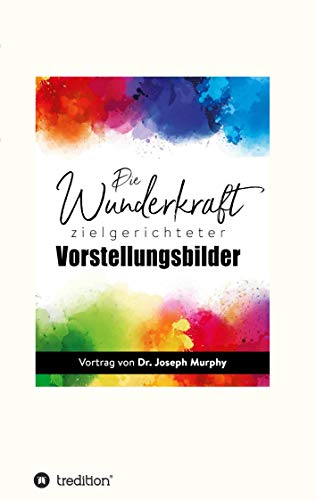 Die Wunderkraft zielgerichteter Vorstellungsbilder: Vortrag von Dr. Joseph Murphy