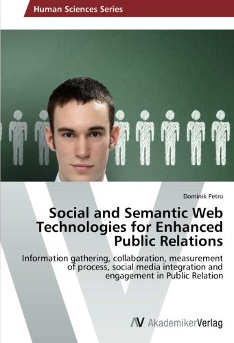 Social and Semantic Web Technologies for Enhanced Public Relations: Information gathering, collaboration, measurement of process, social media integration and engagement in Public Relation