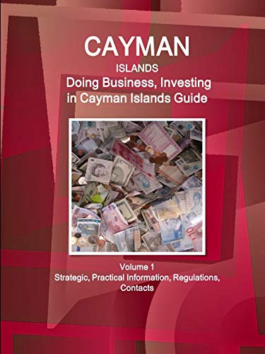 Cayman Islands: Doing Business, Investing in Cayman Islands Guide Volume 1 Strategic, Practical Information, Regulations, Contacts (World Business and Investment Library)