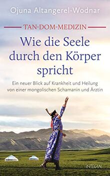 Tan-Dom-Medizin: Wie die Seele durch den Körper spricht: Ein neuer Blick auf Krankheit und Heilung von einer mongolischen Schamanin und Ärztin. Mit vielen konkreten Empfehlungen und praktischen Tipps