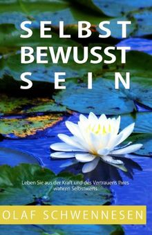Selbstbewusstsein: Leben Sie aus der Kraft und des Vertrauens Ihres wahren Selbstwerts