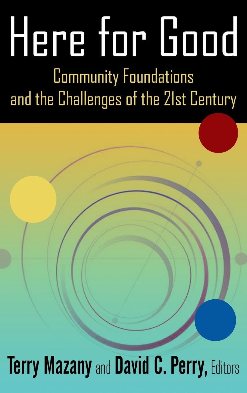 Here for Good: Community Foundations and the Challenges of the 21st Century: Community Foundations and the Challenges of the 21st Century