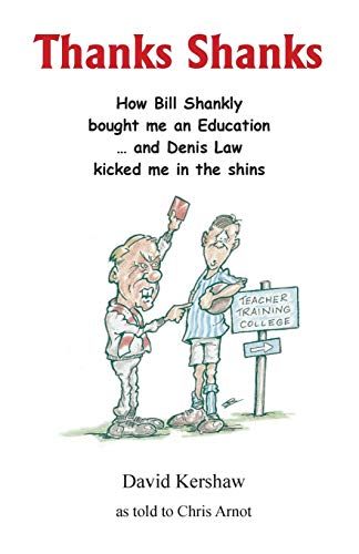 THANKS SHANKS: How Bill Shankly bought me an Education ... and Denis Law kicked me in the shins