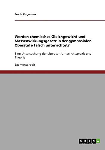 Werden chemisches Gleichgewicht und Massenwirkungsgesetz in der gymnasialen Oberstufe falsch unterrichtet?: Eine Untersuchung der Literatur, Unterrichtspraxis und Theorie
