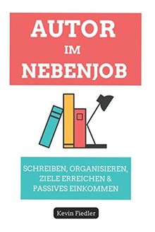 Autor Im Nebenjob: Schreiben, Organisieren, Ziele Erreichen & Passives Einkommen Generieren