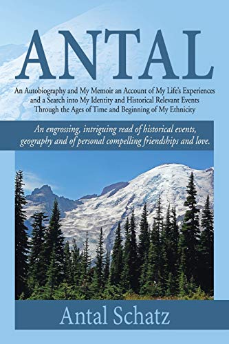 Antal: An Autobiography and My Memoir an Account of My Life's Experiences and a Search into My Identity and Historical Relevant Events Through the Ages of Time and Beginning of My Ethnicity