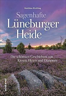 Der Sagenschatz der Lüneburger Heide in einem reich bebilderten Band, der dazu einlädt, der Fantasie freien Lauf zu lassen (Sutton Sagen & Legenden)