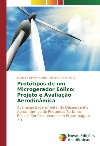 Protótipos de um Microgerador Eólico: Projeto e Avaliação Aerodinâmica: Avaliação Experimental do Desempenho Aerodinâmico de Pequenas Turbinas Eólicas Confeccionadas em Prototipagem 3D