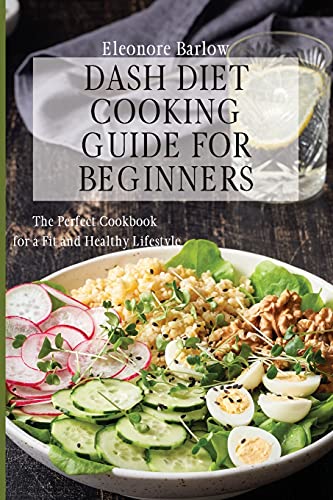 Dash Diet Cooking Guide for Beginners: The Perfect Cookbook for a Fit and Healthy Lifestyle