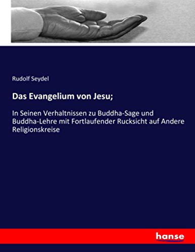 Das Evangelium von Jesu;: In Seinen Verhaltnissen zu Buddha-Sage und Buddha-Lehre mit Fortlaufender Rucksicht auf Andere Religionskreise
