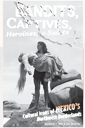 Bandits, Captives, Heroines, and Saints: Cultural Icons of Mexico's Northwest Borderlands (Cultural Studies of the Americas, Band 2)