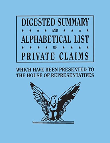 Digested Summary and Alphabetical List of Private Claims which have been presented to the House of Representatives from the first to the thirty-first ... reports, bill: from A to G, inclusive