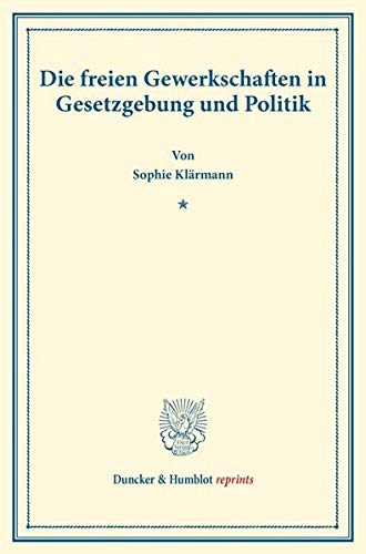 Die freien Gewerkschaften in Gesetzgebung und Politik.: (Staats- und sozialwissenschaftliche Forschungen 162). (Duncker & Humblot reprints, Band 162)