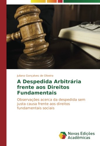 A Despedida Arbitrária frente aos Direitos Fundamentais: Observações acerca da despedida sem justa causa frente aos direitos fundamentais sociais