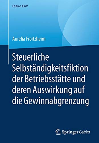 Steuerliche Selbständigkeitsfiktion der Betriebsstätte und deren Auswirkung auf die Gewinnabgrenzung (Edition KWV)