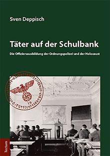 Täter auf der Schulbank: Die Offiziersausbildung der Ordnungspolizei und der Holocaust