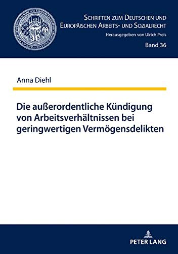 Die außerordentliche Kündigung von Arbeitsverhältnissen bei geringwertigen Vermögensdelikten (Schriften zum Deutschen und Europäischen Arbeits- und Sozialrecht, Band 36)