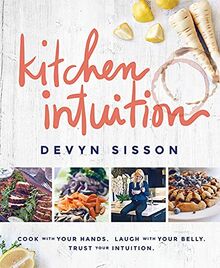 Kitchen Intuition: Cook With Your Hands. Laugh With Your Belly. Trust Your Intuition