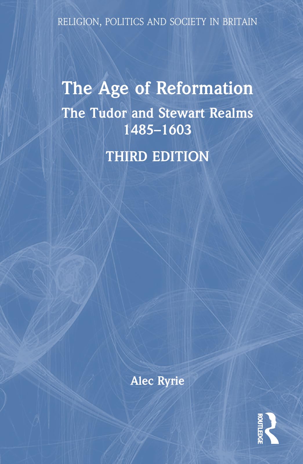The Age of Reformation: The Tudor and Stewart Realms 1485-1603 (Religion, Politics and Society in Britain)