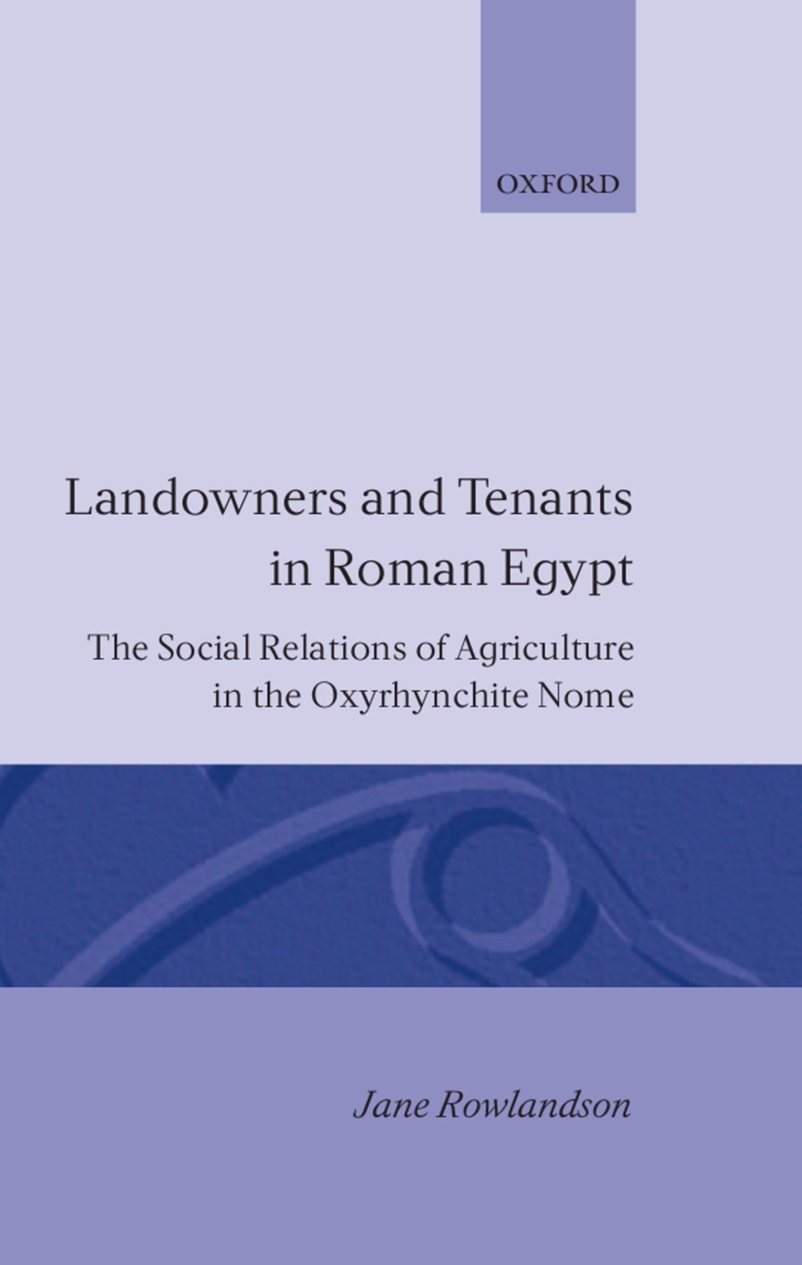 Landowners and Tenants in Roman Egypt: The Social Relations of Agriculture in the Oxyrhynchite Nome (Oxford Classical Monographs)