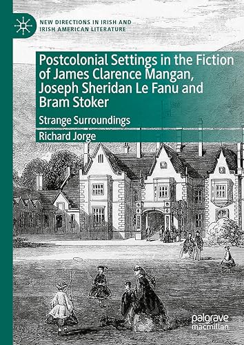 Postcolonial Settings in the Fiction of James Clarence Mangan, Joseph Sheridan Le Fanu and Bram Stoker: Strange Surroundings (New Directions in Irish and Irish American Literature)