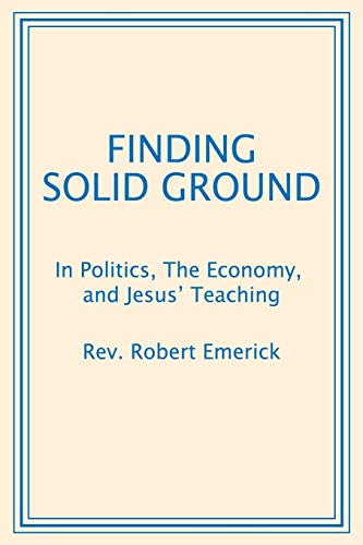 Emerick, Rev Robert Finding Solid Ground, In Politics, The Economy, And Jesus' Teaching