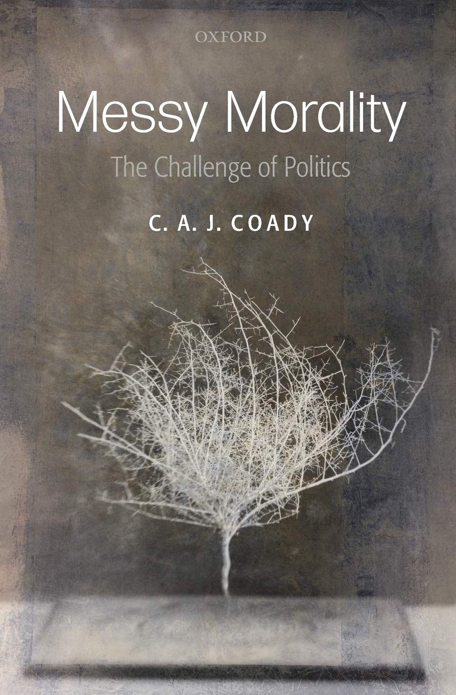 Messy Morality (Uehiro Series/Practical Ethics): The Challenge of Politics. C.A.J. Coady (Uehiro Series in Practical Ethics)