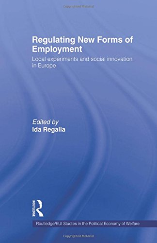 Regulating New Forms of Employment Local Experiments and Social Innovation in Europe (Routledge/Eui Studies in the Political Economy of Welfare)