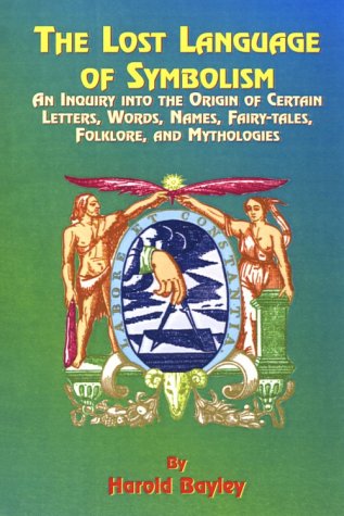 Harold Bayley The Lost Language Of Symbolism, An Inquiry Into The Origin Of Certain Letters, Words, Names, Fairy-Tales, Folklore, And Mythologies