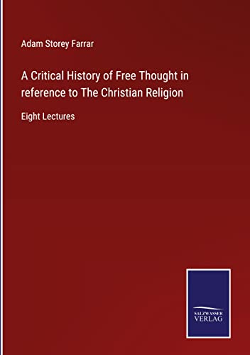 A Critical History of Free Thought in reference to The Christian Religion: Eight Lectures