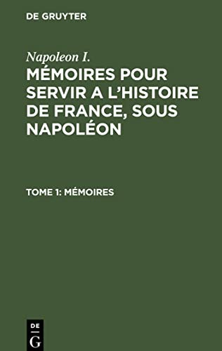 Mémoires pour servir a l'histoire de France, sous Napoléon, Tome 1, Mémoires