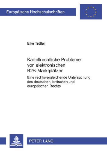 Kartellrechtliche Probleme von elektronischen B2B-Marktplätzen: Eine rechtsvergleichende Untersuchung des deutschen, britischen und europäischen Rechts (Europäische Hochschulschriften - Reihe II)