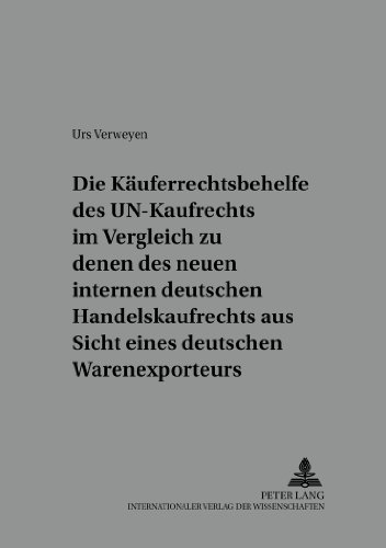 Die Käuferrechtsbehelfe des UN-Kaufrechts im Vergleich zu denen des neuen internen deutschen Handelskaufrechts aus Sicht eines deutschen Warenexporteurs (Beiträge zum UN-Kaufrecht)