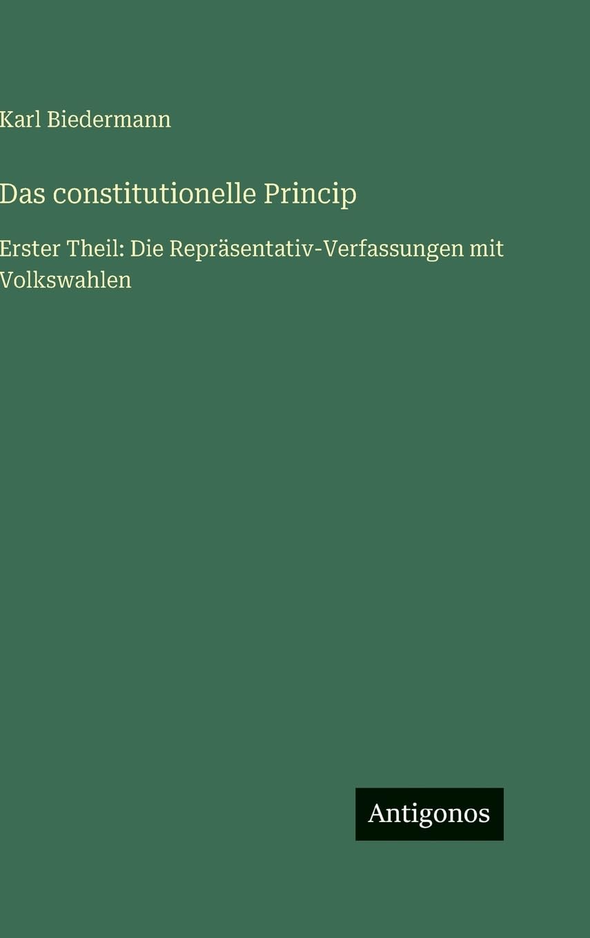 Das constitutionelle Princip: Erster Theil: Die Repräsentativ-Verfassungen mit Volkswahlen
