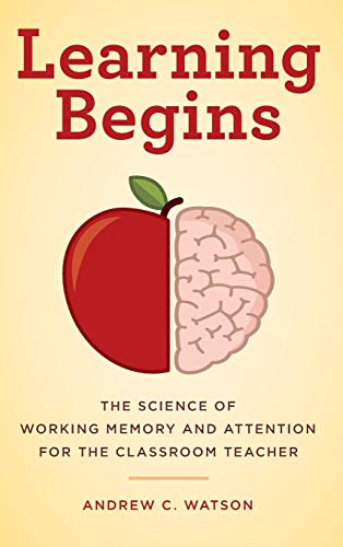 Learning Begins: The Science of Working Memory and Attention for the Classroom Teacher (Teacher's Guide to the Learning Brain)