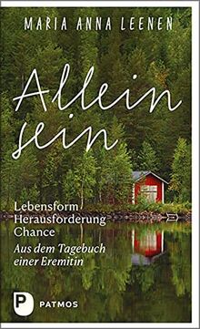 Allein sein: Lebensform – Herausforderung – Chance: Aus dem Tagebuch einer Eremitin