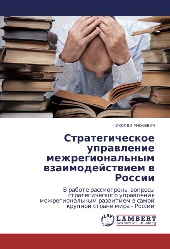 Стратегическое управление межрегиональным взаимодействием в России: В работе рассмотрены вопросы стратегического управления межрегиональным развитием ... w samoj krupnoj strane mira - Rossii