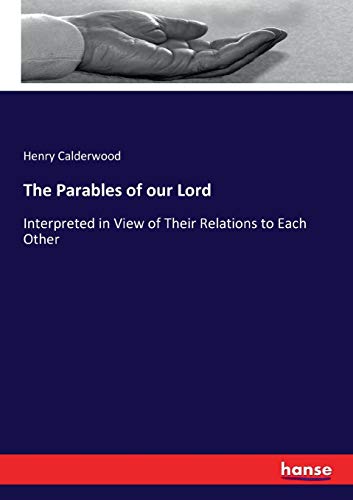 The Parables of our Lord: Interpreted in View of Their Relations to Each Other