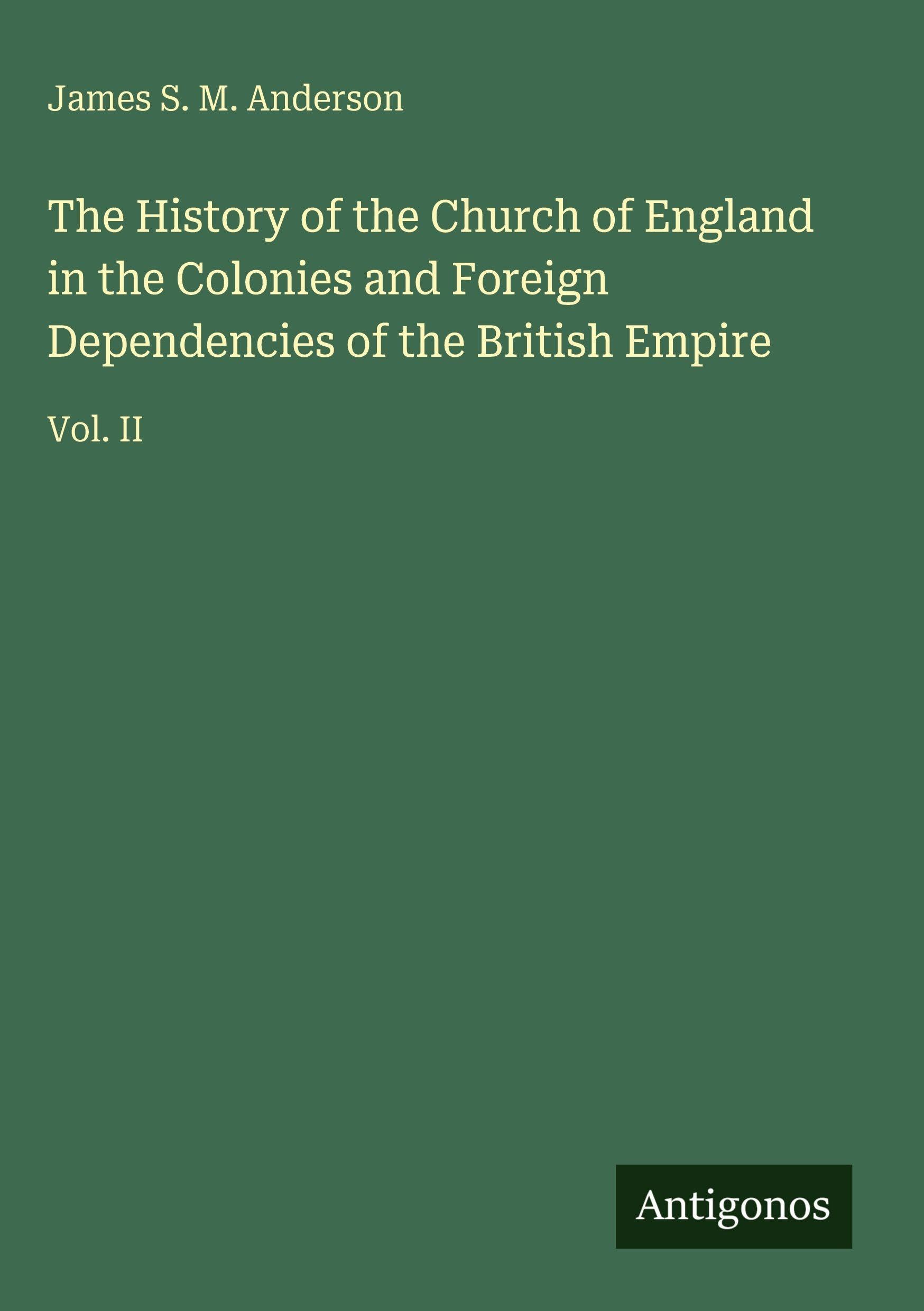The History of the Church of England in the Colonies and Foreign Dependencies of the British Empire: Vol. II
