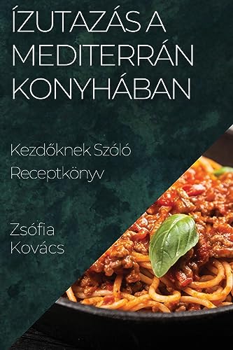 Ízutazás a Mediterrán Konyhában: Kezd¿knek Szóló Receptkönyv