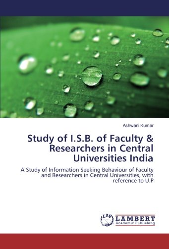 Study of I.S.B. of Faculty & Researchers in Central Universities India: A Study of Information Seeking Behaviour of Faculty and Researchers in Central Universities, with reference to U.P