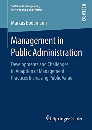 Management in Public Administration: Developments and Challenges in Adaption of Management Practices Increasing Public Value (Sustainable Management, Wertschöpfung und Effizienz)